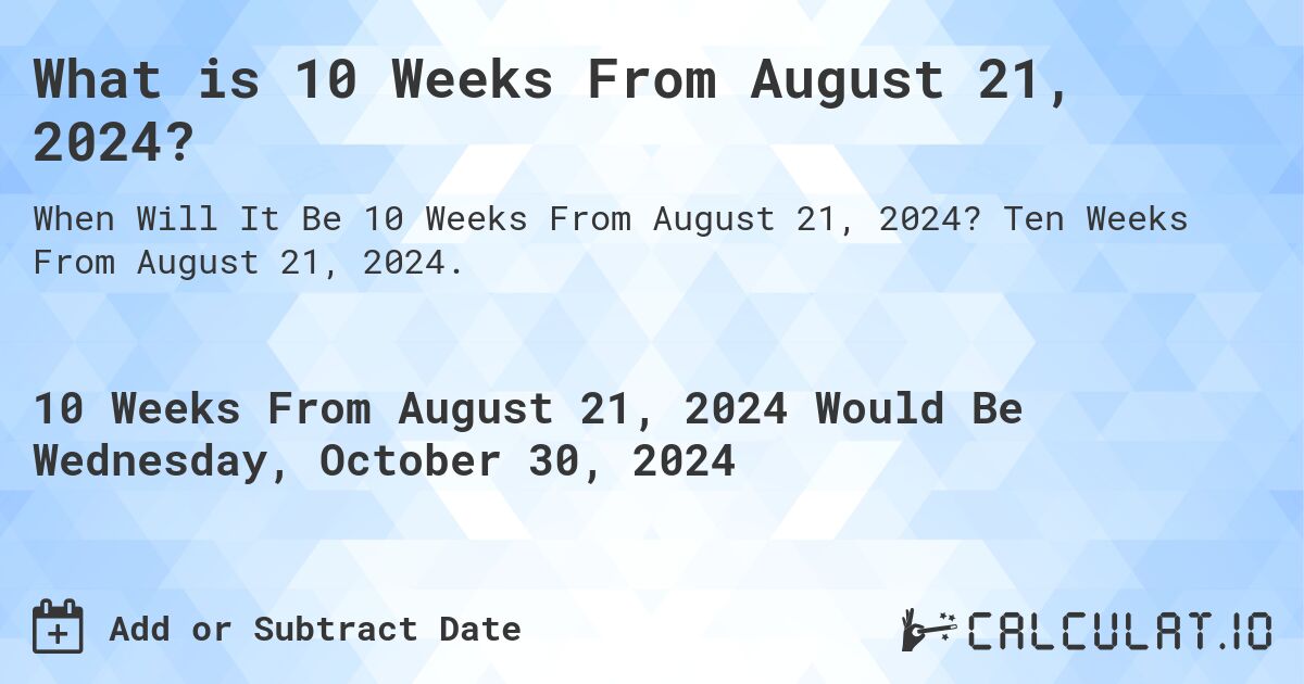 What is 10 Weeks From August 21, 2024?. Ten Weeks From August 21, 2024.