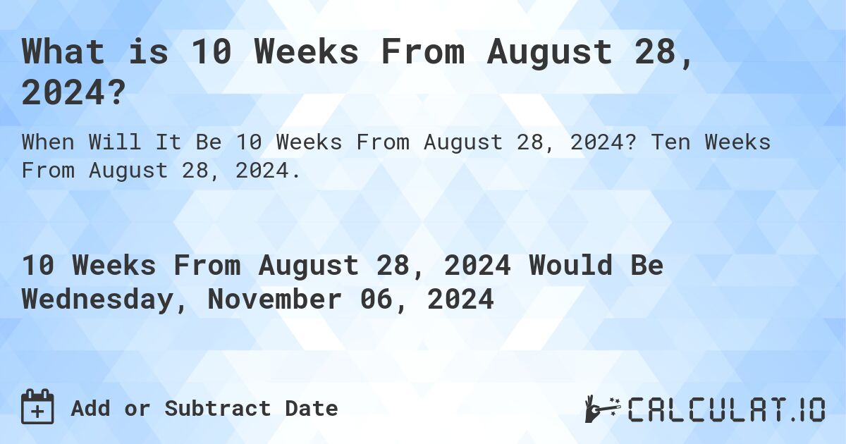 What is 10 Weeks From August 28, 2024?. Ten Weeks From August 28, 2024.