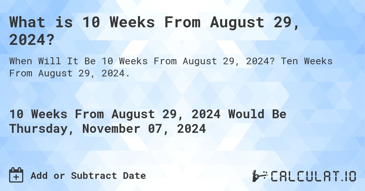 What is 10 Weeks From August 29, 2024?. Ten Weeks From August 29, 2024.