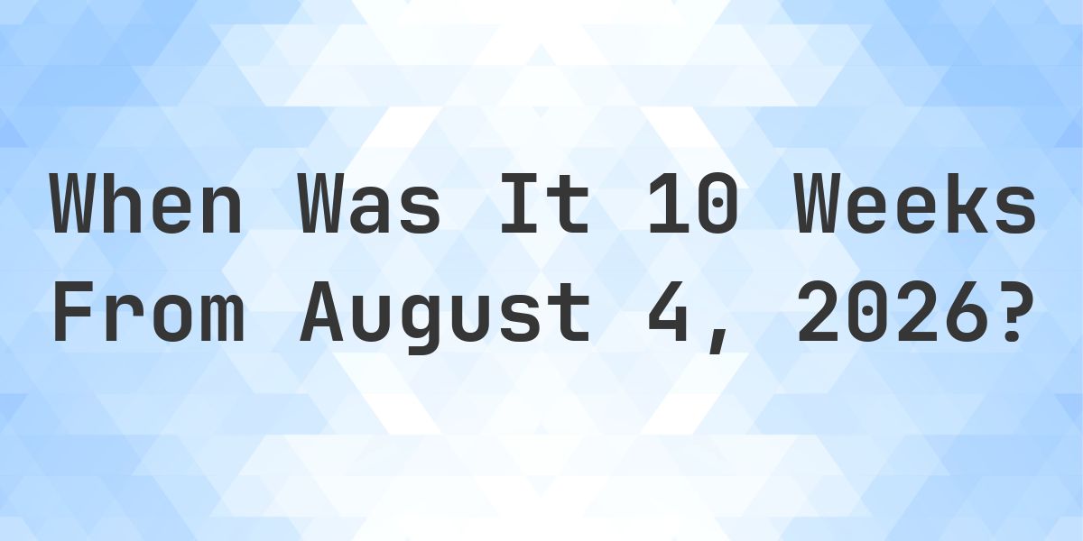 What is 10 Weeks From August 4, 2026? - Calculatio