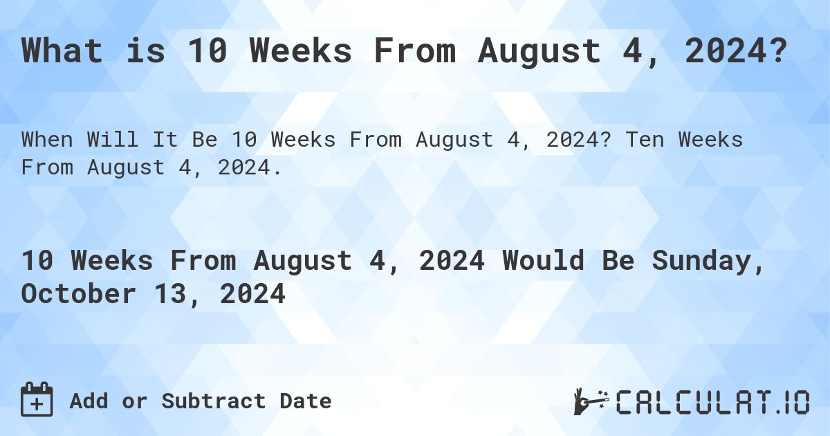 What is 10 Weeks From August 4, 2024?. Ten Weeks From August 4, 2024.