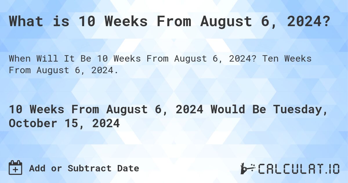 What is 10 Weeks From August 6, 2024?. Ten Weeks From August 6, 2024.