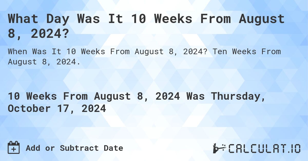 What Day Was It 10 Weeks From August 8, 2024?. Ten Weeks From August 8, 2024.