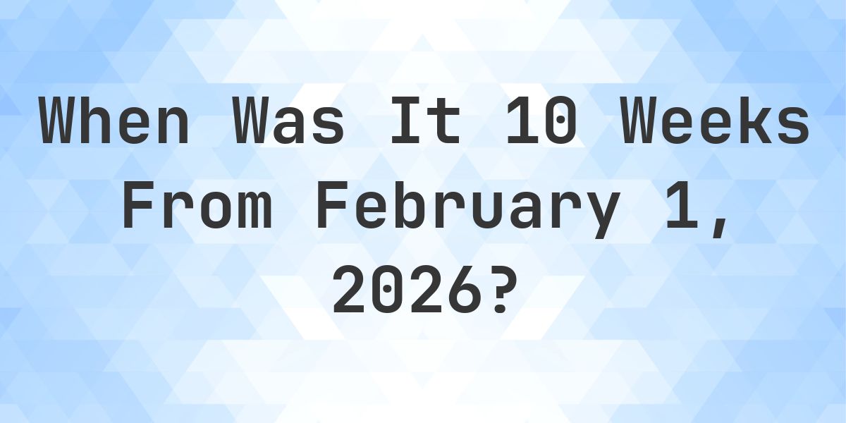 What Day Was It 10 Weeks From February 1, 2026? - Calculatio
