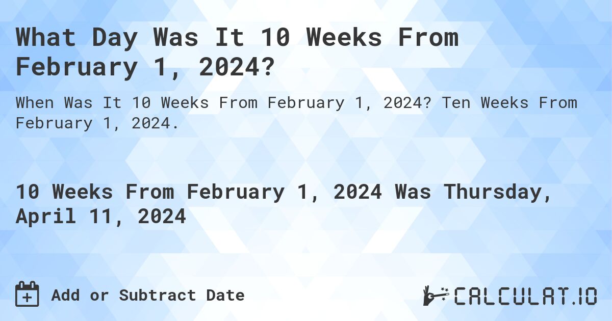 What Day Was It 10 Weeks From February 1, 2024?. Ten Weeks From February 1, 2024.