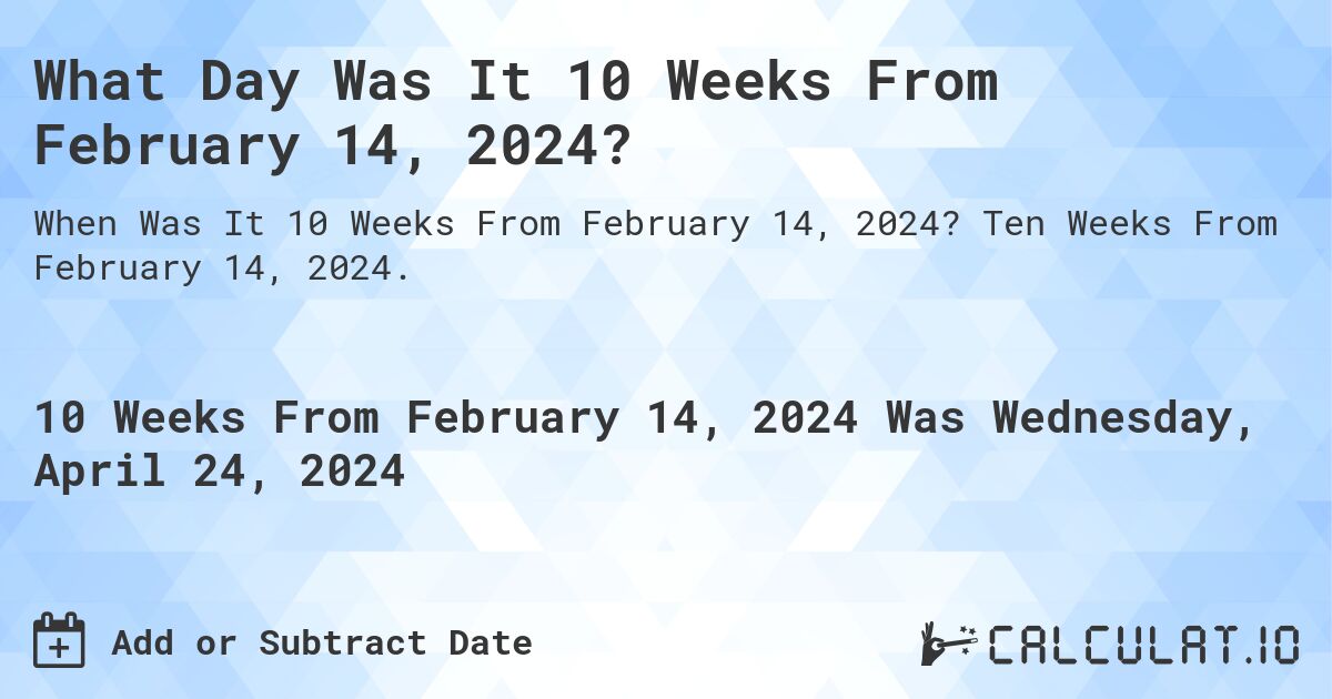 What Day Was It 10 Weeks From February 14, 2024?. Ten Weeks From February 14, 2024.