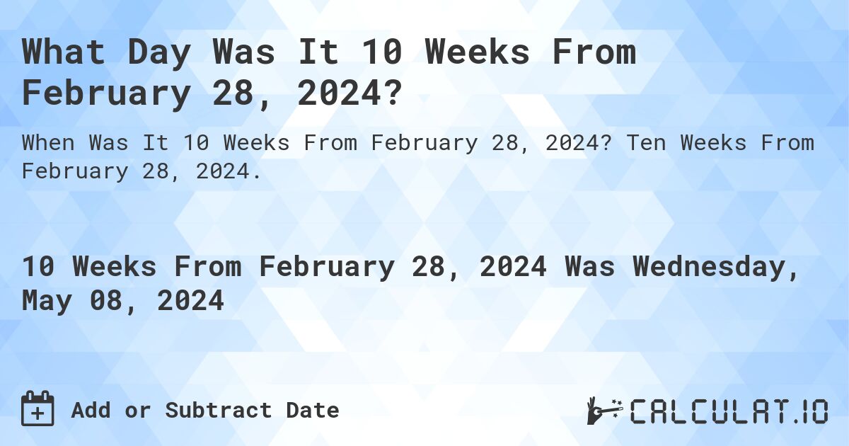 What Day Was It 10 Weeks From February 28, 2024?. Ten Weeks From February 28, 2024.