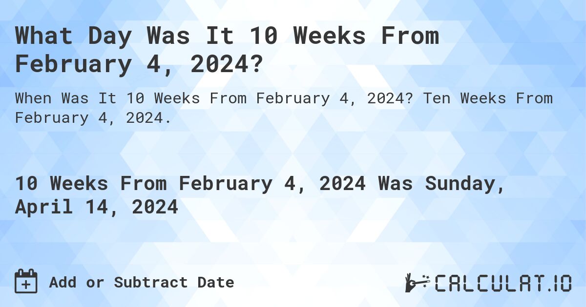 What Day Was It 10 Weeks From February 4, 2024?. Ten Weeks From February 4, 2024.