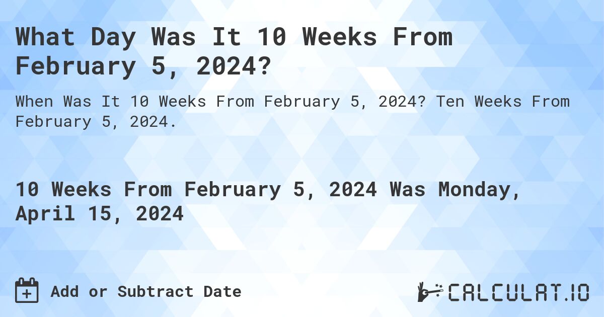 What Day Was It 10 Weeks From February 5, 2024?. Ten Weeks From February 5, 2024.