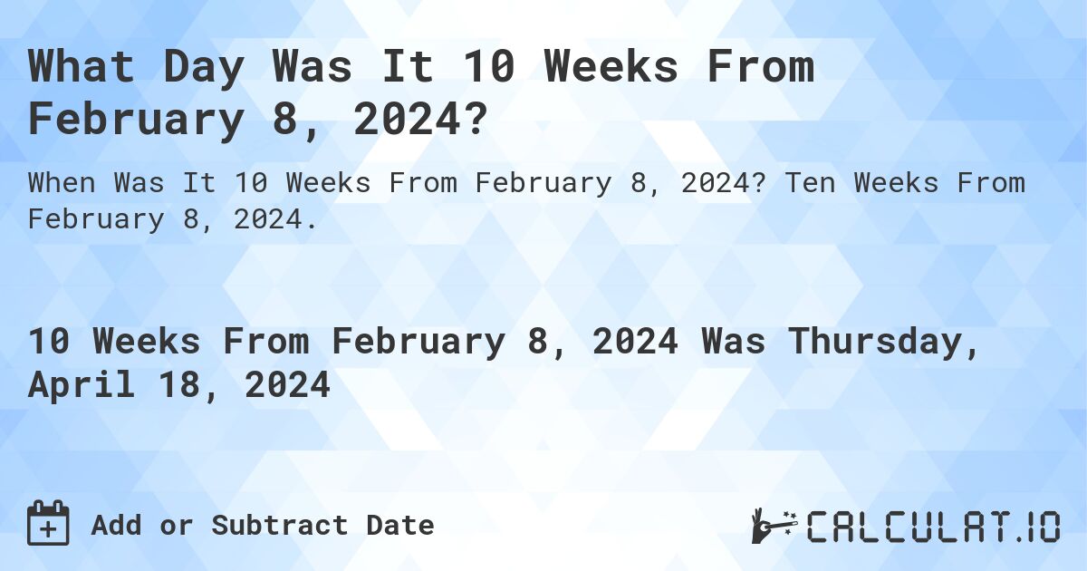 What Day Was It 10 Weeks From February 8, 2024?. Ten Weeks From February 8, 2024.