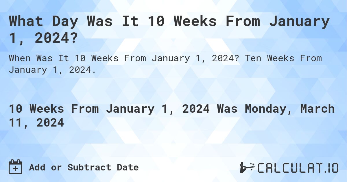 What Day Was It 10 Weeks From January 1, 2024?. Ten Weeks From January 1, 2024.