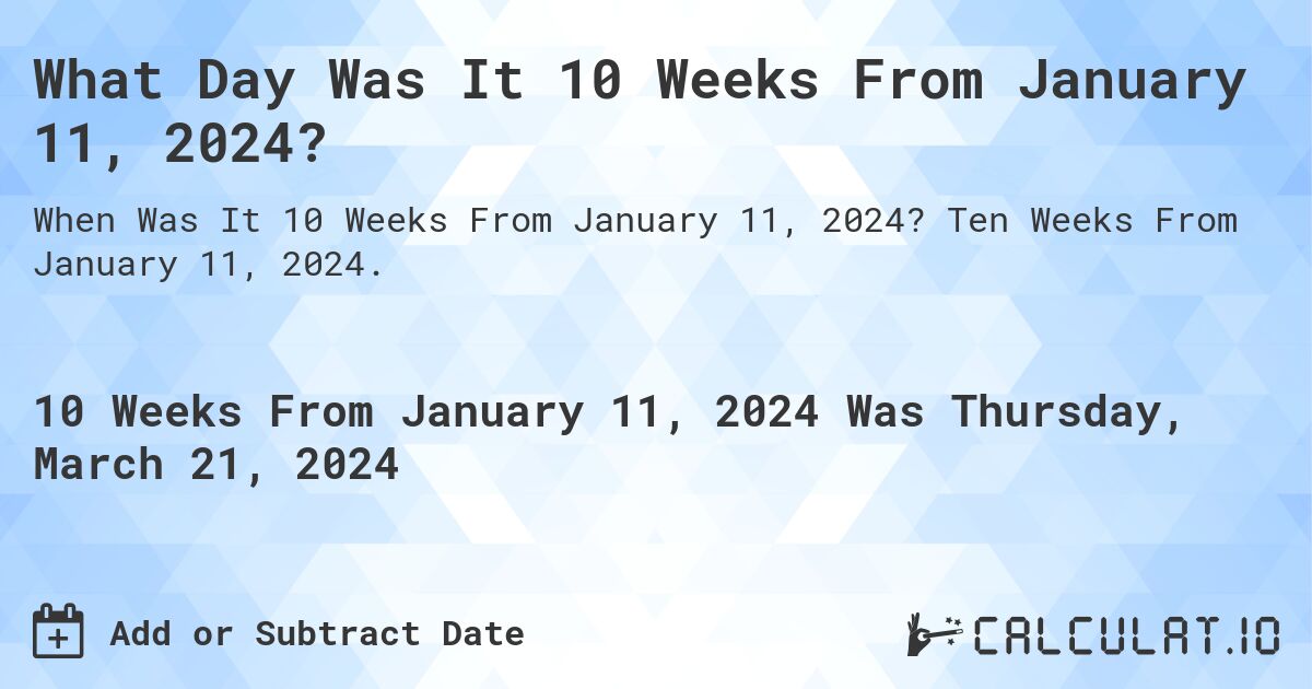 What Day Was It 10 Weeks From January 11, 2024?. Ten Weeks From January 11, 2024.