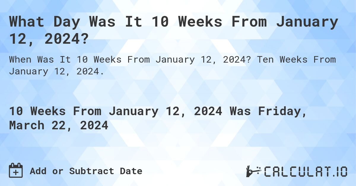What Day Was It 10 Weeks From January 12, 2024?. Ten Weeks From January 12, 2024.