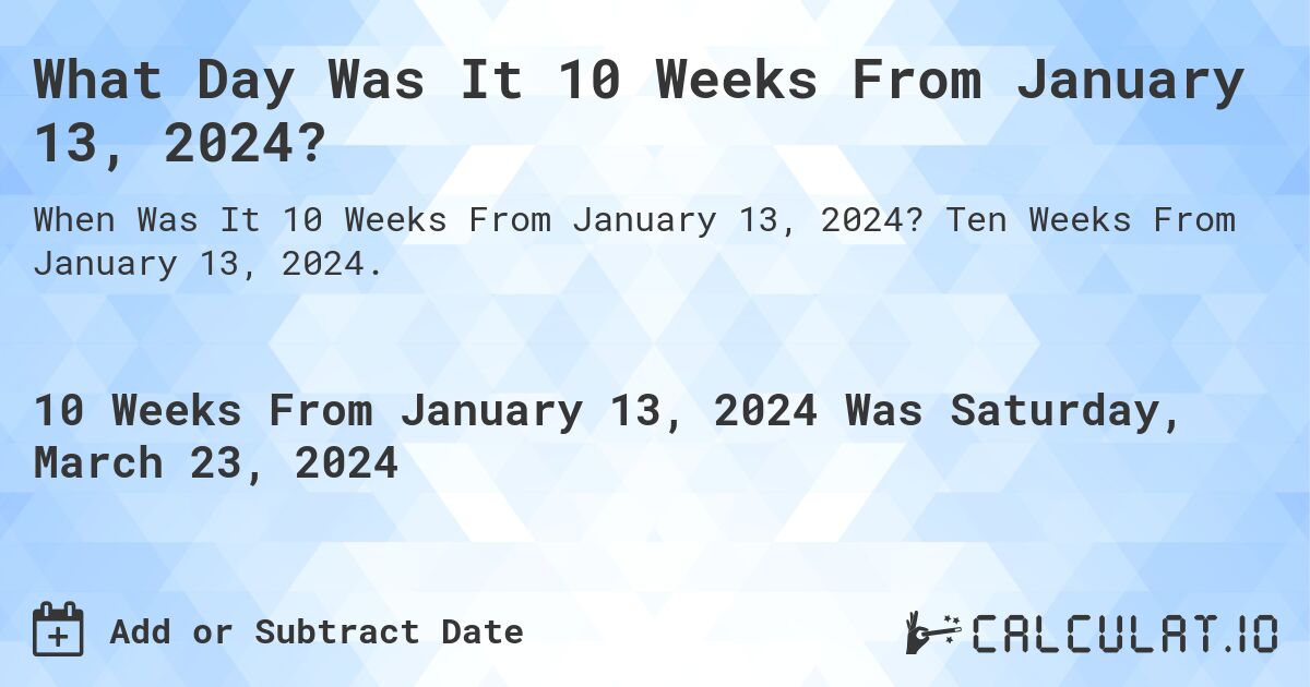What Day Was It 10 Weeks From January 13, 2024?. Ten Weeks From January 13, 2024.
