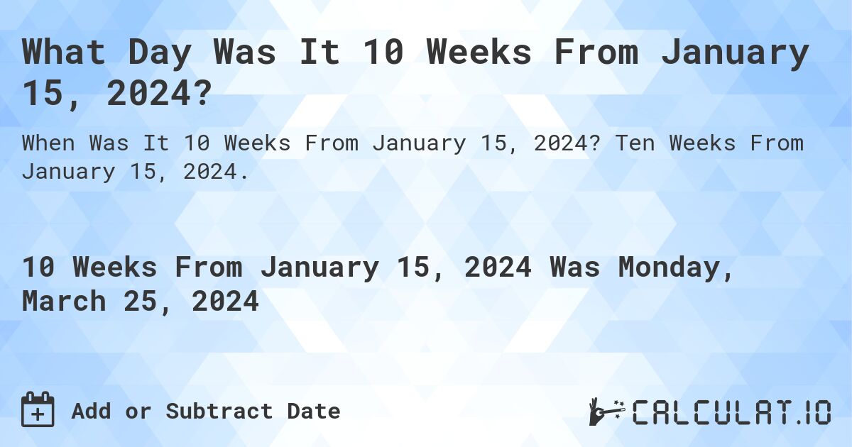 What Day Was It 10 Weeks From January 15, 2024?. Ten Weeks From January 15, 2024.