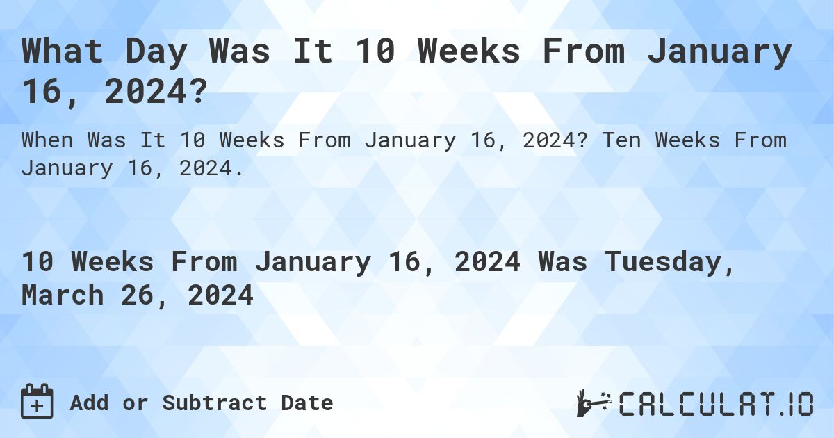 What Day Was It 10 Weeks From January 16, 2024?. Ten Weeks From January 16, 2024.