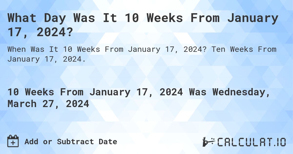 What Day Was It 10 Weeks From January 17, 2024?. Ten Weeks From January 17, 2024.