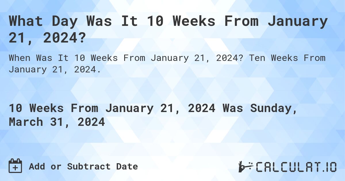 What Day Was It 10 Weeks From January 21, 2024?. Ten Weeks From January 21, 2024.