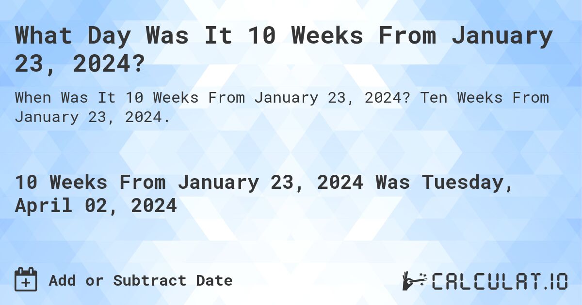 What Day Was It 10 Weeks From January 23, 2024?. Ten Weeks From January 23, 2024.