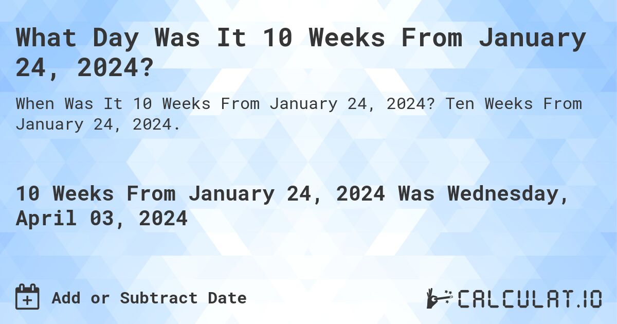 What Day Was It 10 Weeks From January 24, 2024?. Ten Weeks From January 24, 2024.