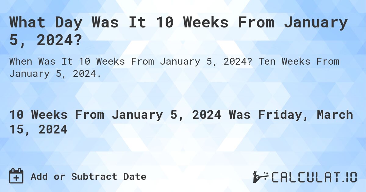 What Day Was It 10 Weeks From January 5, 2024?. Ten Weeks From January 5, 2024.