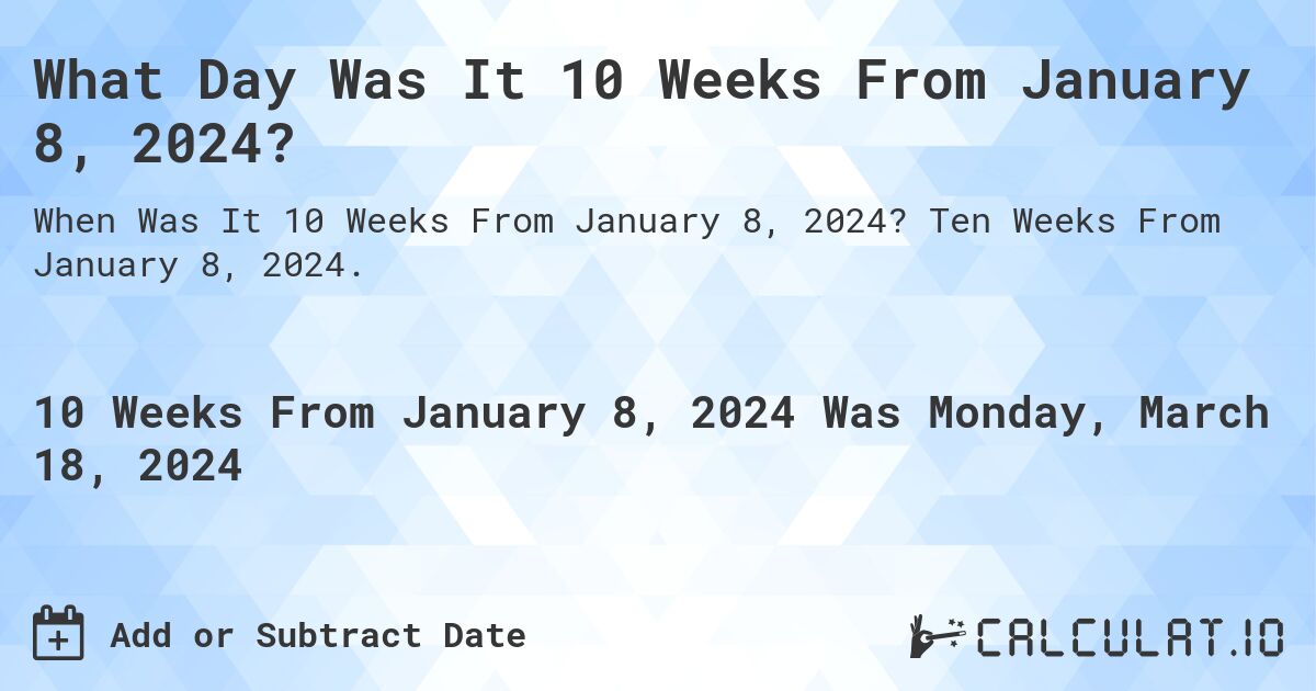 What Day Was It 10 Weeks From January 8, 2024?. Ten Weeks From January 8, 2024.