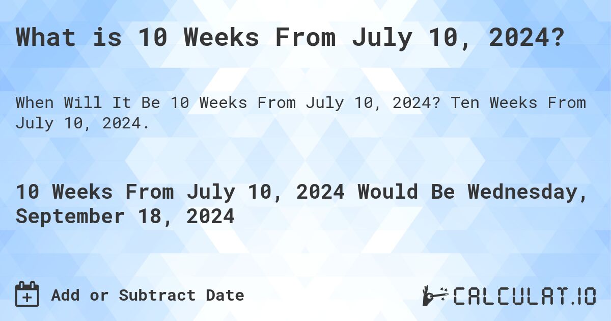 What is 10 Weeks From July 10, 2024?. Ten Weeks From July 10, 2024.