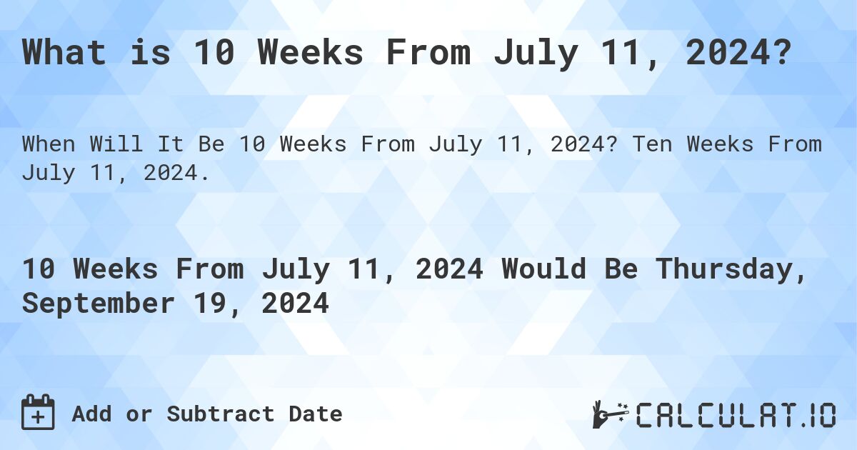 What is 10 Weeks From July 11, 2024?. Ten Weeks From July 11, 2024.