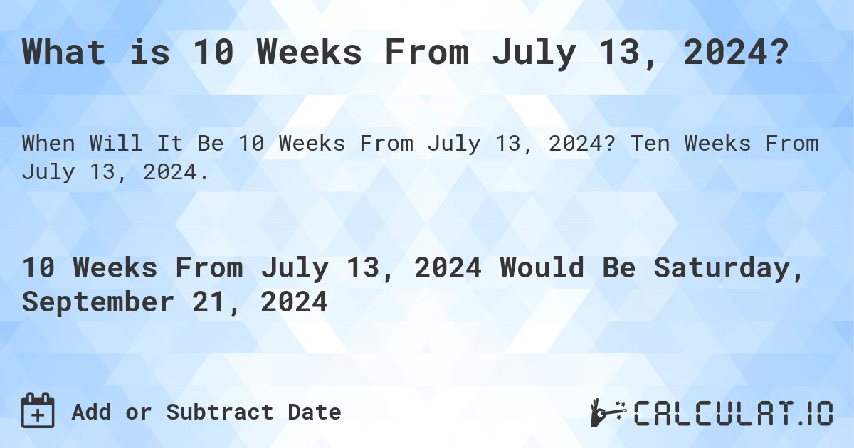 What is 10 Weeks From July 13, 2024?. Ten Weeks From July 13, 2024.