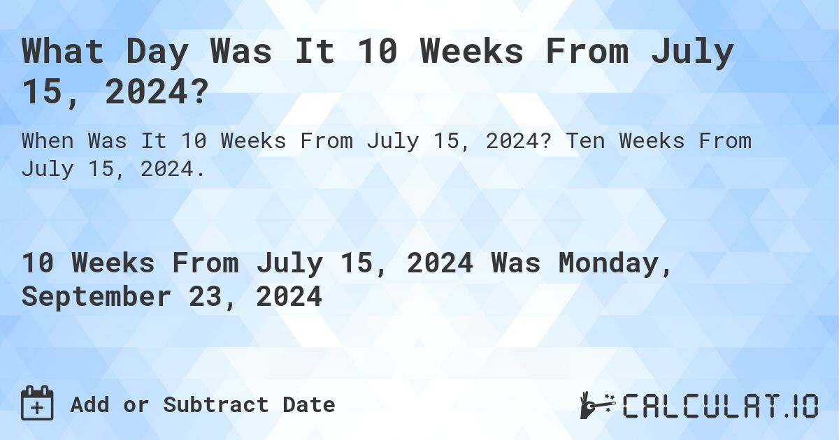 What Day Was It 10 Weeks From July 15, 2024?. Ten Weeks From July 15, 2024.