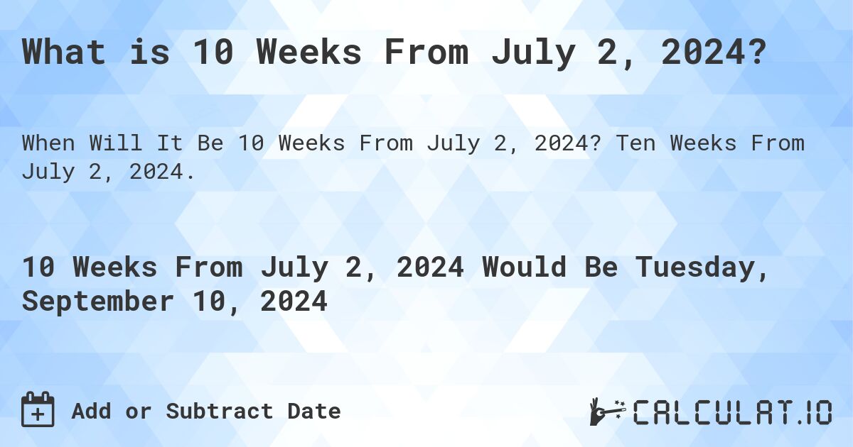What is 10 Weeks From July 2, 2024?. Ten Weeks From July 2, 2024.