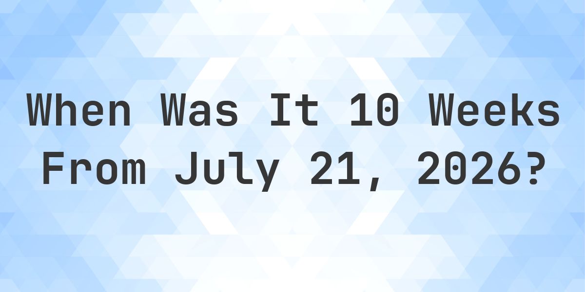 What is 10 Weeks From July 21, 2026? - Calculatio