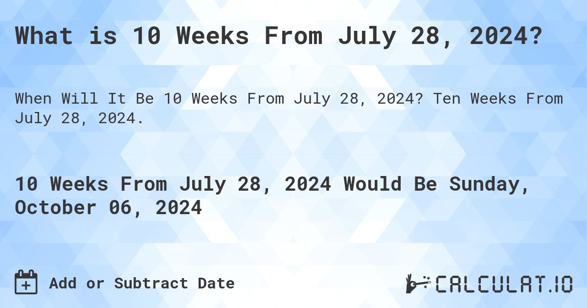 What is 10 Weeks From July 28, 2024?. Ten Weeks From July 28, 2024.