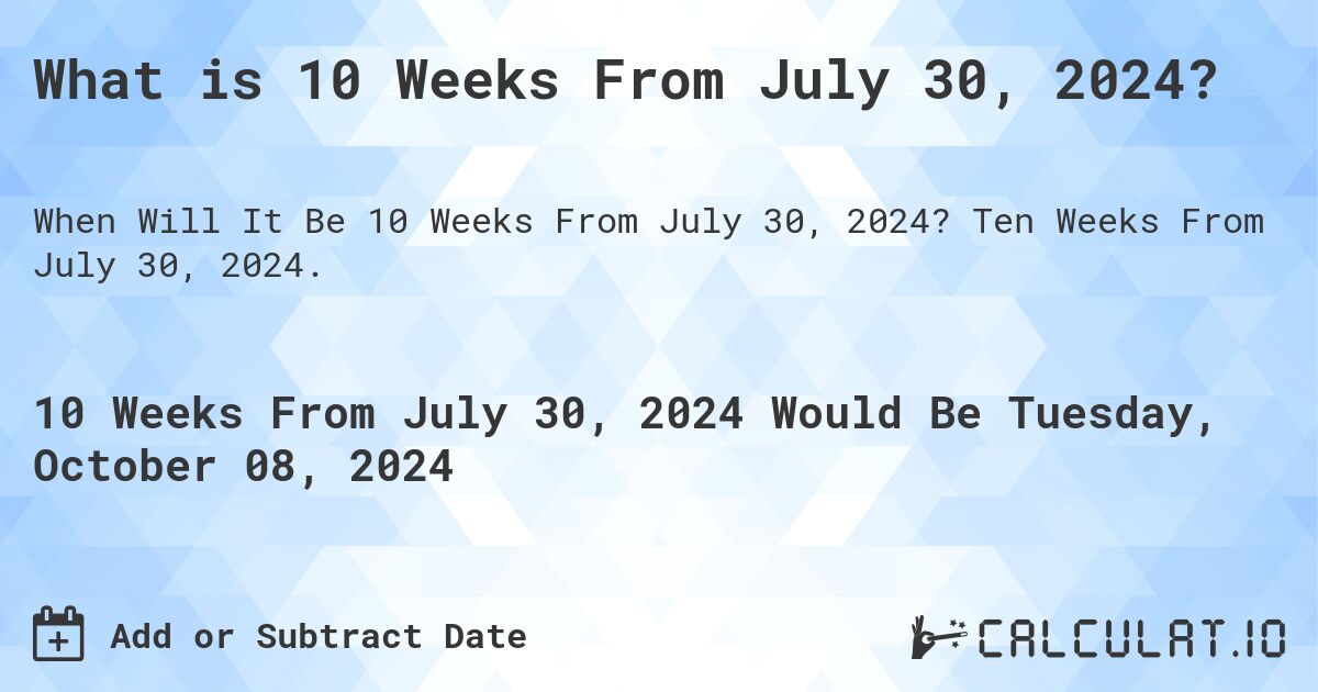 What is 10 Weeks From July 30, 2024?. Ten Weeks From July 30, 2024.