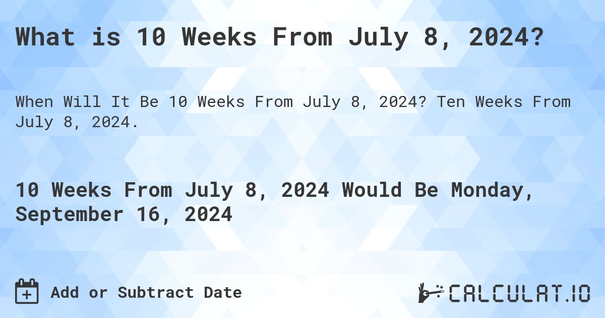 What is 10 Weeks From July 8, 2024?. Ten Weeks From July 8, 2024.