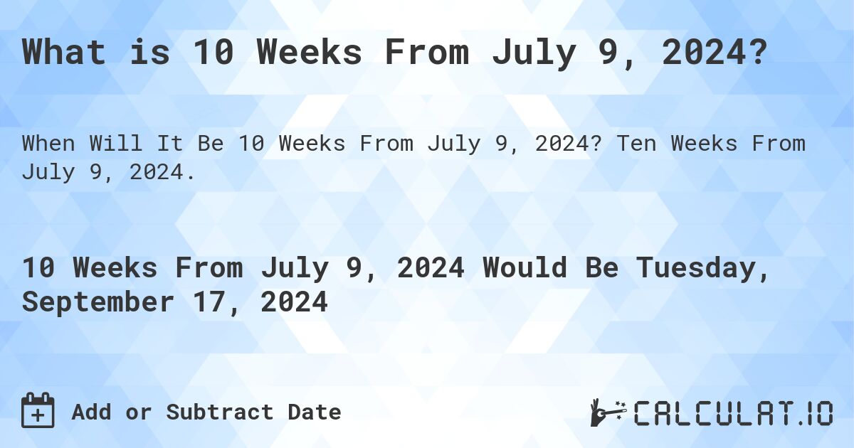 What is 10 Weeks From July 9, 2024?. Ten Weeks From July 9, 2024.