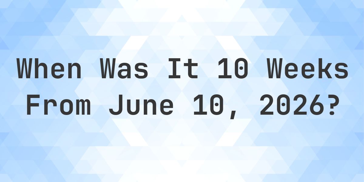 What is 10 Weeks From June 10, 2026? - Calculatio