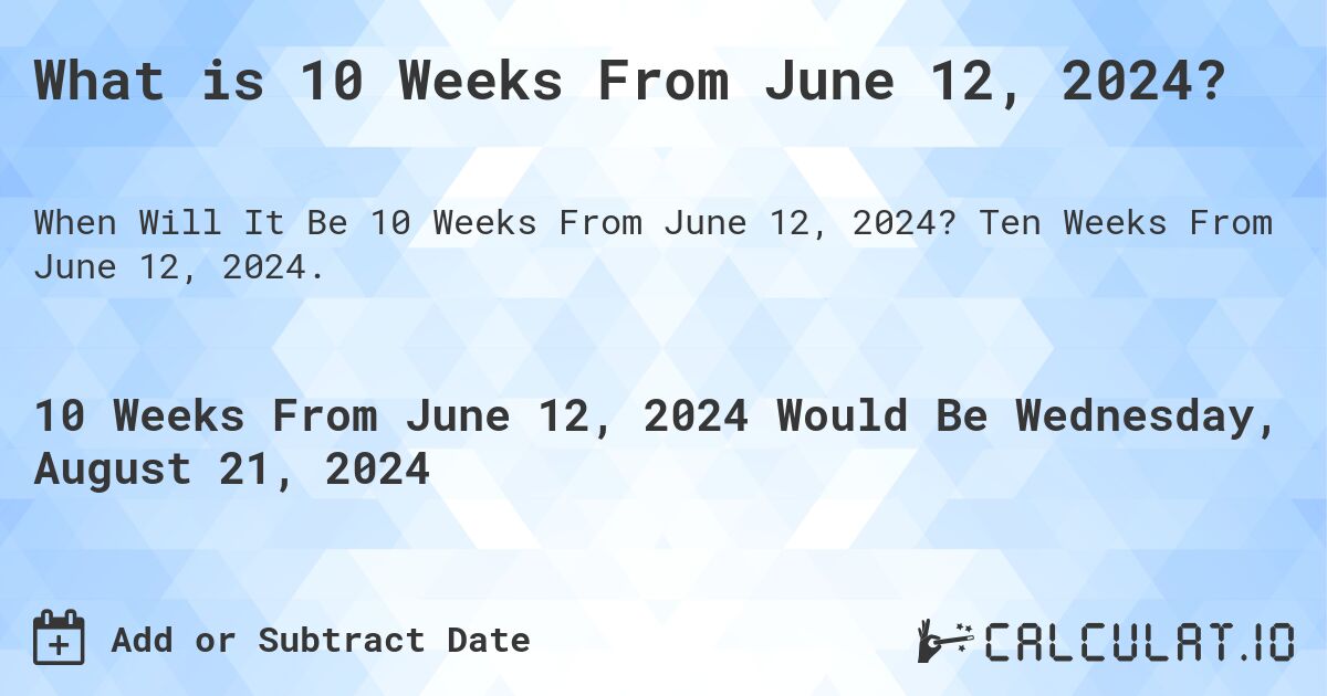 What is 10 Weeks From June 12, 2024?. Ten Weeks From June 12, 2024.