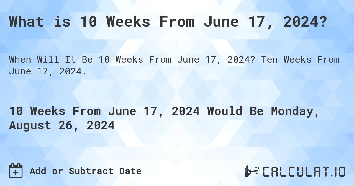 What is 10 Weeks From June 17, 2024?. Ten Weeks From June 17, 2024.