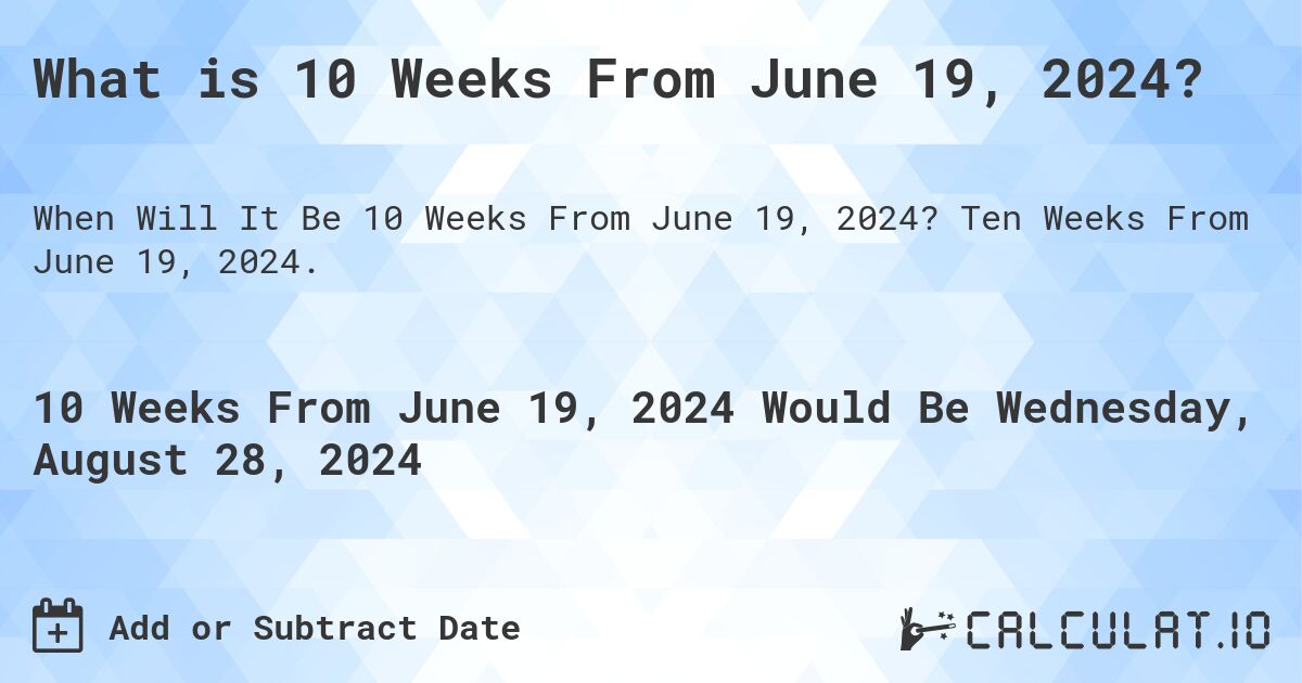 What is 10 Weeks From June 19, 2024?. Ten Weeks From June 19, 2024.