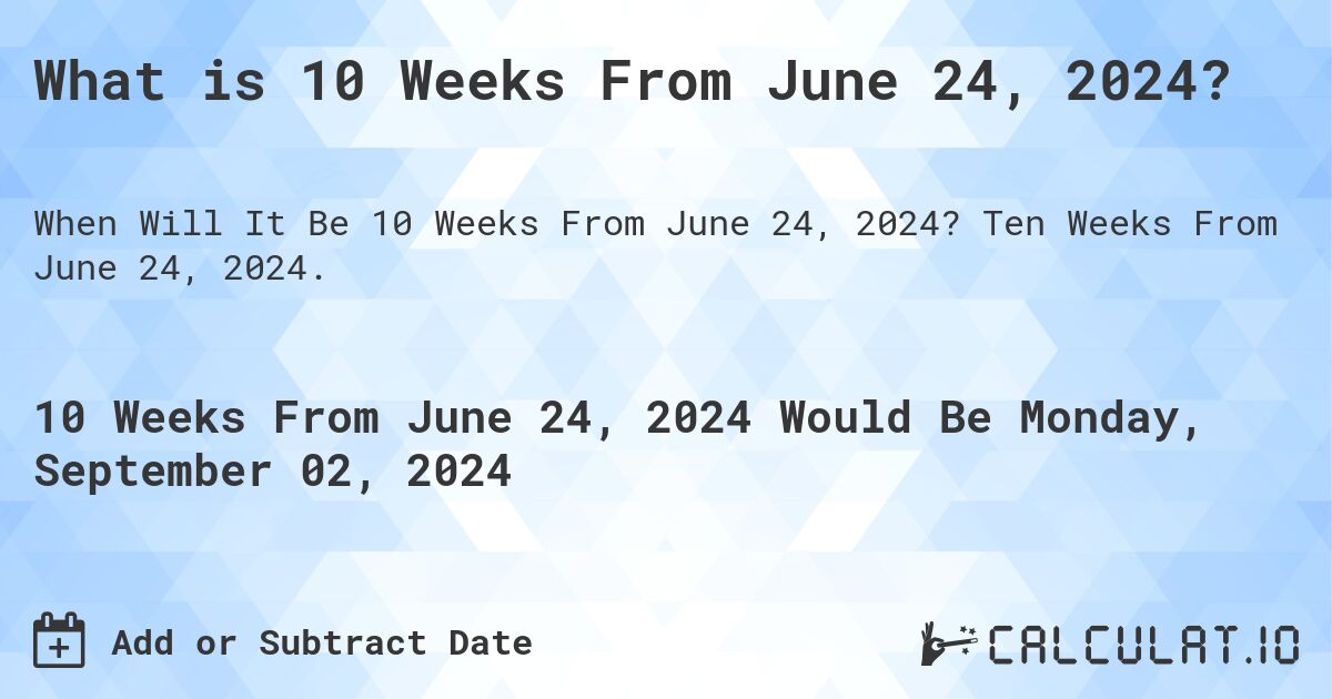 What is 10 Weeks From June 24, 2024?. Ten Weeks From June 24, 2024.
