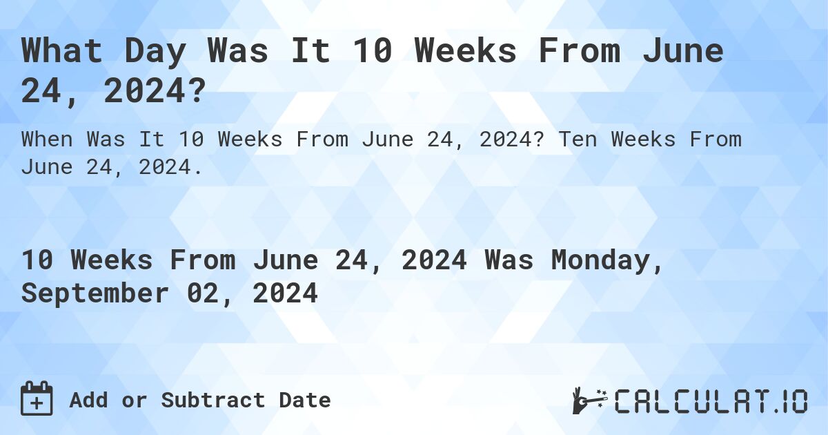 What Day Was It 10 Weeks From June 24, 2024?. Ten Weeks From June 24, 2024.