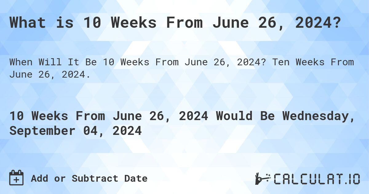 What is 10 Weeks From June 26, 2024? Calculatio