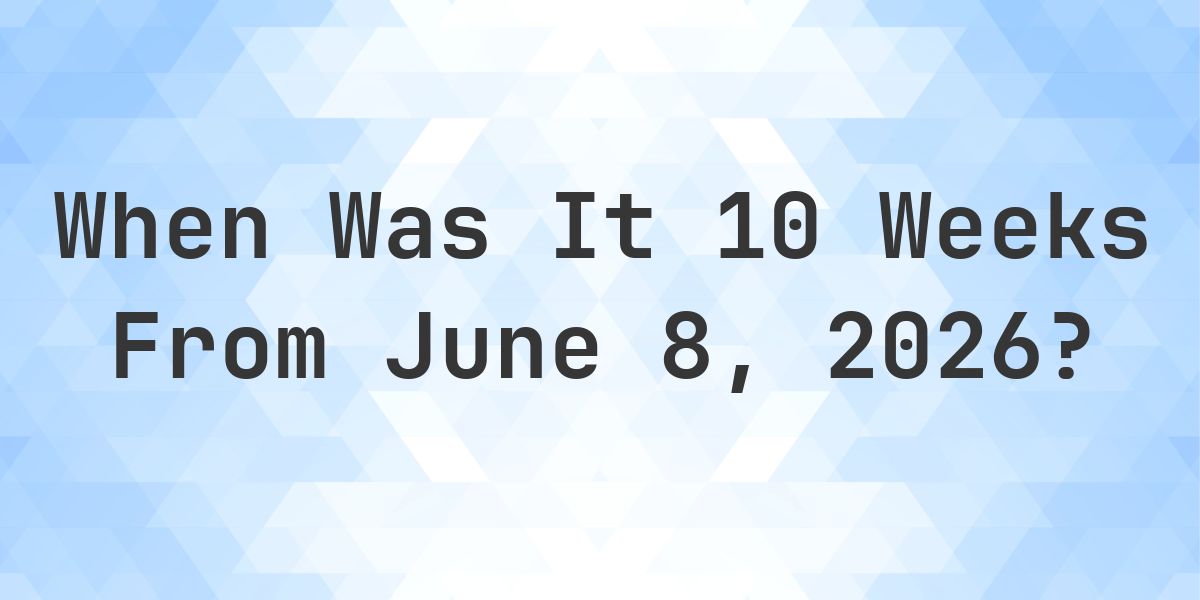 What is 10 Weeks From June 8, 2026? - Calculatio