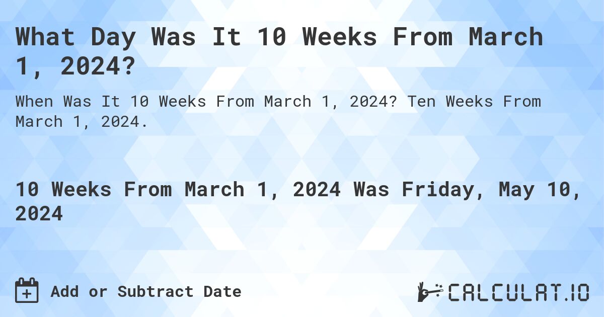 What is 10 Weeks From March 1, 2024?. Ten Weeks From March 1, 2024.