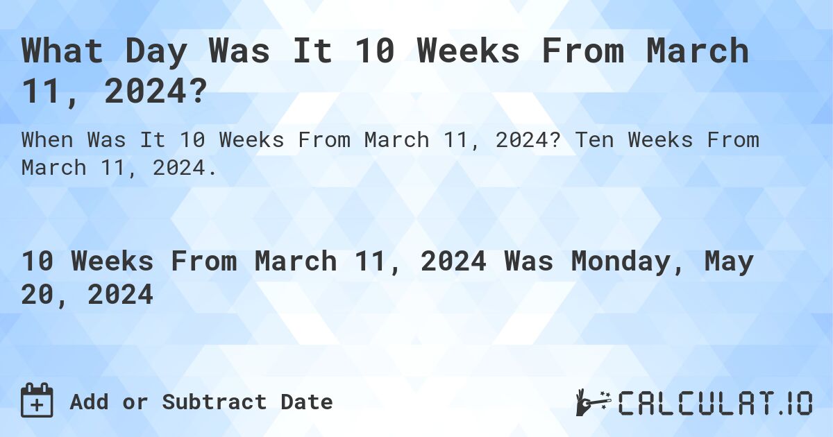 What is 10 Weeks From March 11, 2024?. Ten Weeks From March 11, 2024.