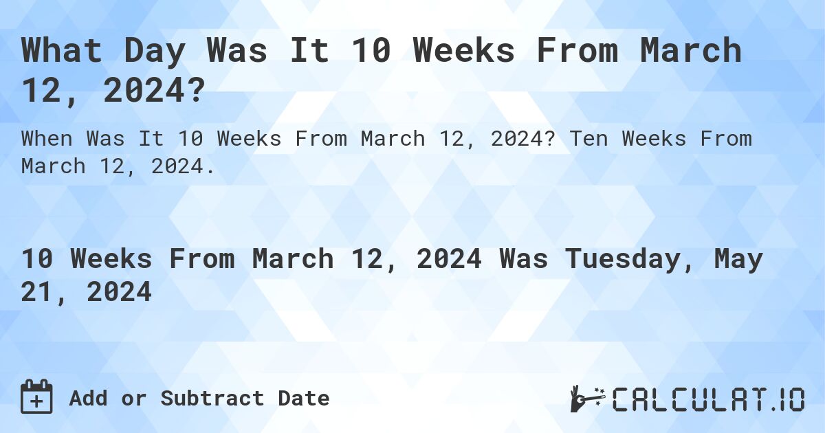 What Day Was It 10 Weeks From March 12, 2024?. Ten Weeks From March 12, 2024.