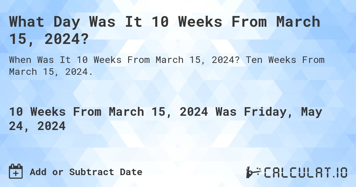 What is 10 Weeks From March 15, 2024?. Ten Weeks From March 15, 2024.