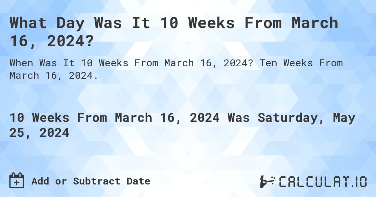 What is 10 Weeks From March 16, 2024?. Ten Weeks From March 16, 2024.