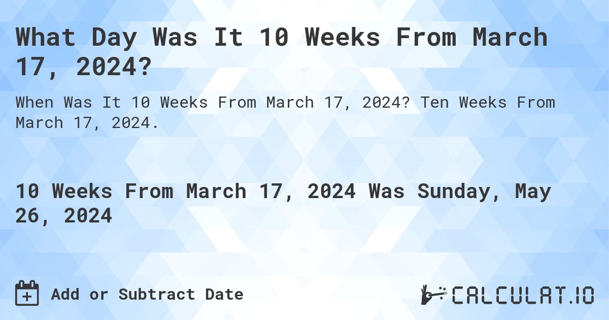 What is 10 Weeks From March 17, 2024?. Ten Weeks From March 17, 2024.